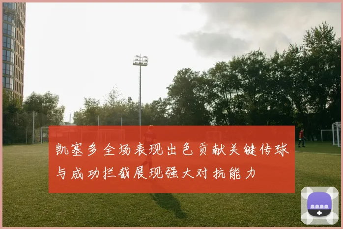 凯塞多全场表现出色贡献关键传球与成功拦截展现强大对抗能力