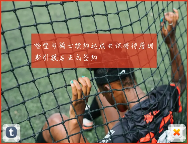 哈登与骑士续约达成共识将待詹姆斯引援后正式签约