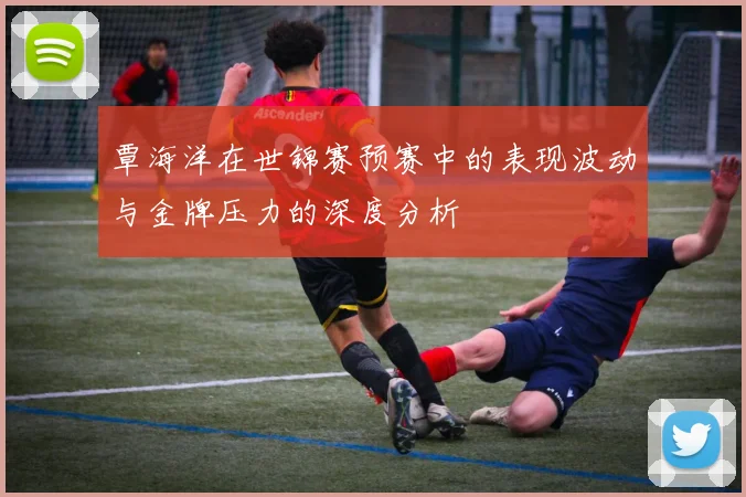 覃海洋在世锦赛预赛中的表现波动与金牌压力的深度分析