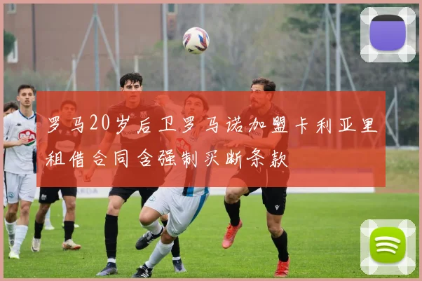 罗马20岁后卫罗马诺加盟卡利亚里租借合同含强制买断条款