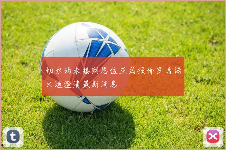 切尔西未接到恩佐正式报价罗马诺火速澄清最新消息