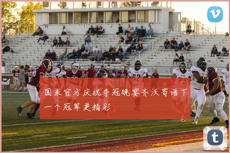 国米官方庆祝夺冠晚宴齐沃寄语下一个冠军更精彩
