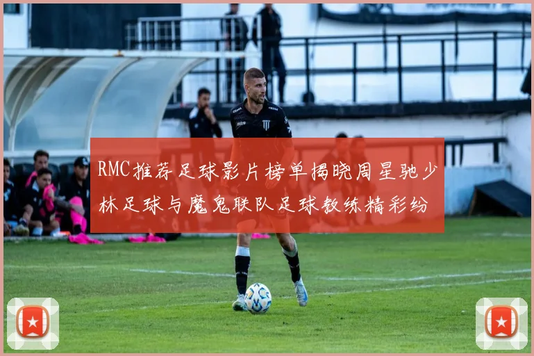 RMC推荐足球影片榜单揭晓周星驰少林足球与魔鬼联队足球教练精彩纷呈