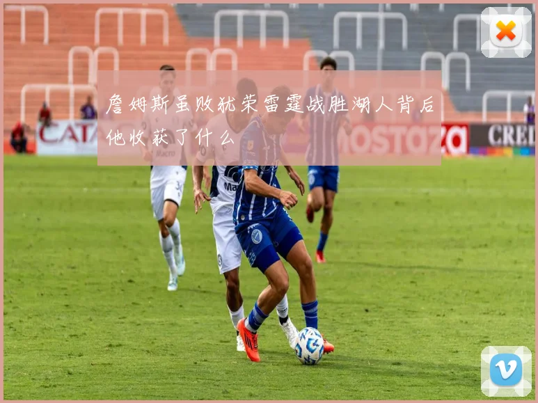 詹姆斯虽败犹荣雷霆战胜湖人背后他收获了什么