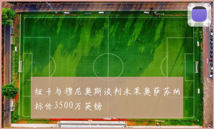 纽卡与穆尼奥斯谈判未果奥萨苏纳标价3500万英镑