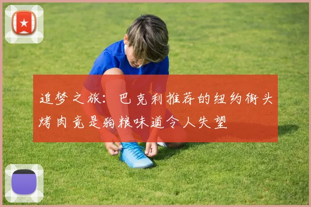 追梦之旅：巴克利推荐的纽约街头烤肉竟是狗粮味道令人失望