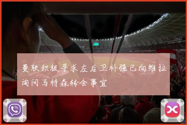 曼联积极寻求左后卫补强已向维拉询问马特森转会事宜