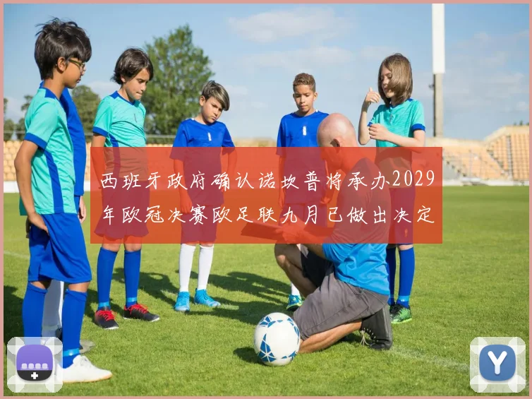 西班牙政府确认诺坎普将承办2029年欧冠决赛欧足联九月已做出决定