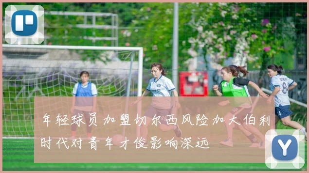 年轻球员加盟切尔西风险加大伯利时代对青年才俊影响深远