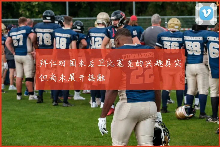 拜仁对国米后卫比塞克的兴趣真实但尚未展开接触