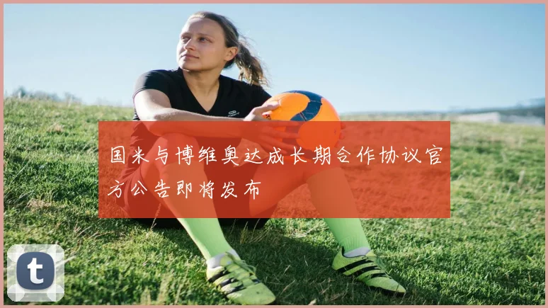 国米与博维奥达成长期合作协议官方公告即将发布
