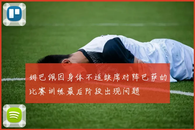 姆巴佩因身体不适缺席对阵巴萨的比赛训练最后阶段出现问题