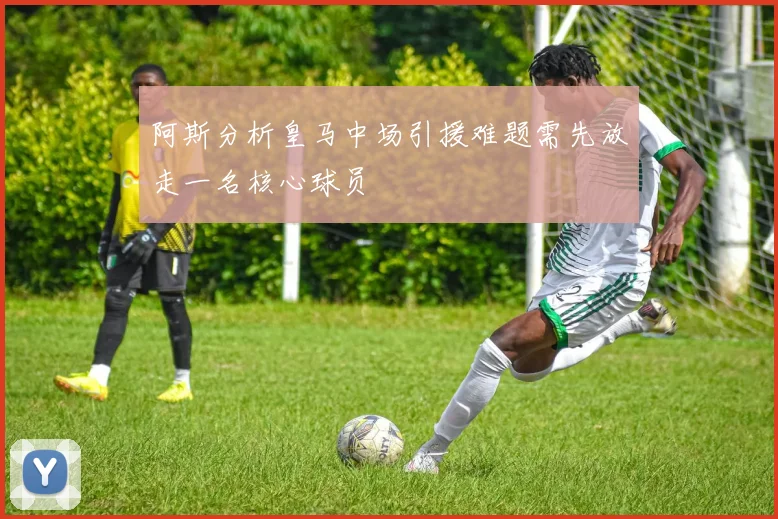 阿斯分析皇马中场引援难题需先放走一名核心球员