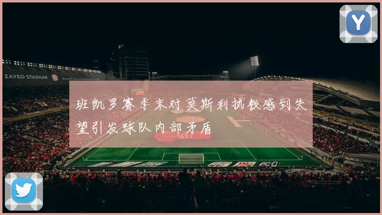 班凯罗赛季末对莫斯利执教感到失望引发球队内部矛盾