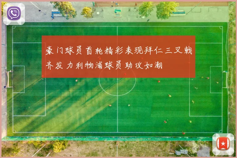 豪门球员首轮精彩表现拜仁三叉戟齐发力利物浦球员助攻如潮